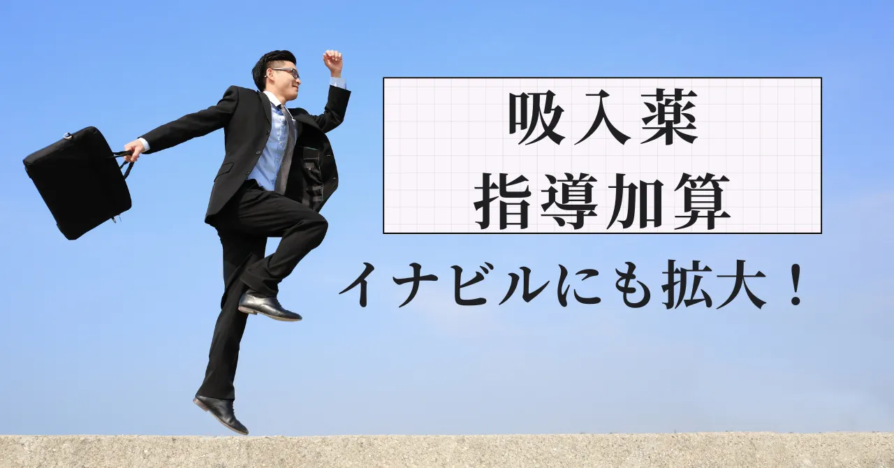 吸入薬指導加算がイナビルにも拡大！算定漏れを防ぐ運用ノウハウ｜元調剤薬局人事部長が解説